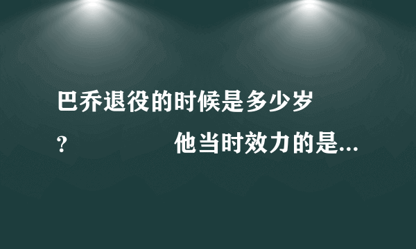 巴乔退役的时候是多少岁　　？　　　　他当时效力的是那只球队