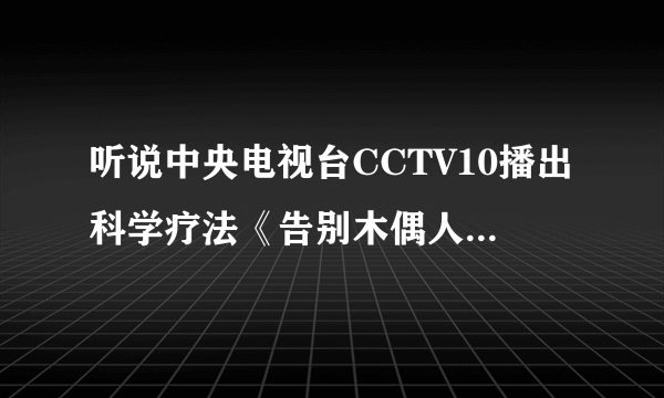 听说中央电视台CCTV10播出科学疗法《告别木偶人》讲强直性脊柱炎，不知道如何？