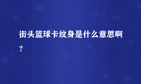 街头篮球卡纹身是什么意思啊？