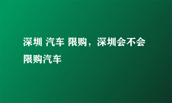 深圳 汽车 限购，深圳会不会限购汽车