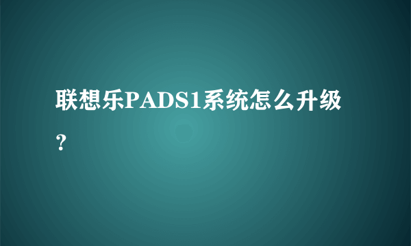 联想乐PADS1系统怎么升级？