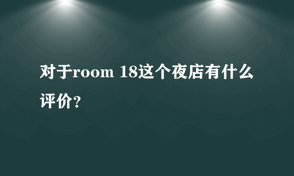 对于room 18这个夜店有什么评价？