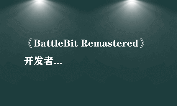 《BattleBit Remastered》开发者称别跟风做多人游戏：放弃吧 去做单机！