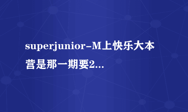 superjunior-M上快乐大本营是那一期要2009年的？