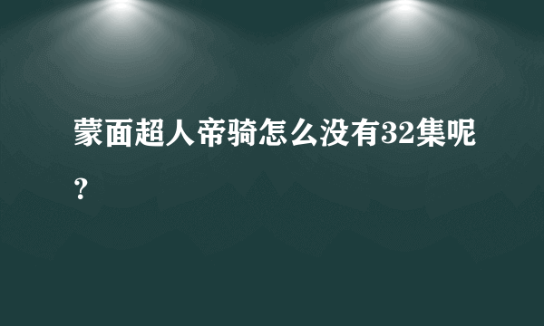 蒙面超人帝骑怎么没有32集呢？