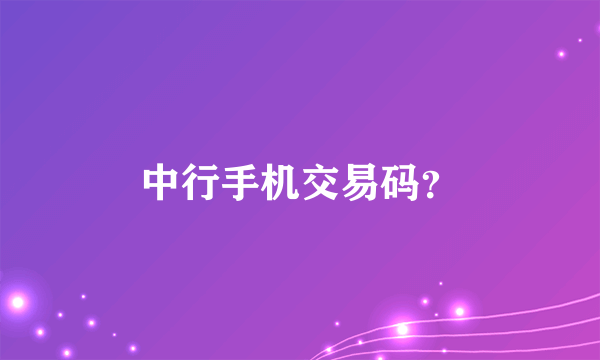 中行手机交易码？