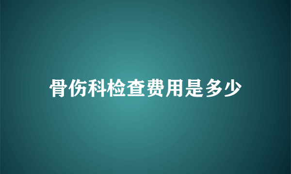 骨伤科检查费用是多少