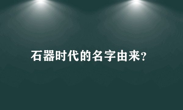 石器时代的名字由来？