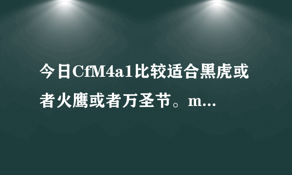 今日CfM4a1比较适合黑虎或者火鹰或者万圣节。mp7适合什么gp手枪和cf点近战武器？