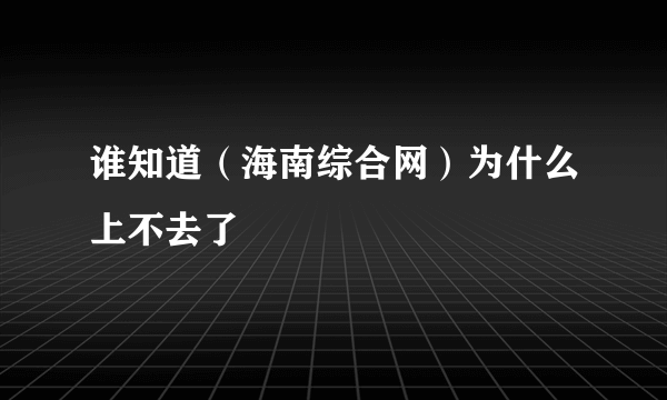 谁知道（海南综合网）为什么上不去了