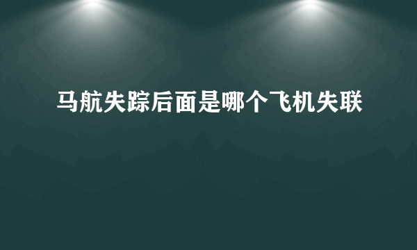 马航失踪后面是哪个飞机失联