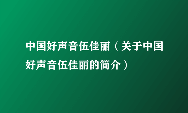 中国好声音伍佳丽（关于中国好声音伍佳丽的简介）