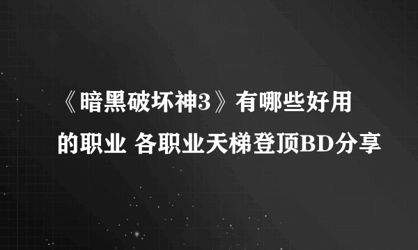 《暗黑破坏神3》有哪些好用的职业 各职业天梯登顶BD分享