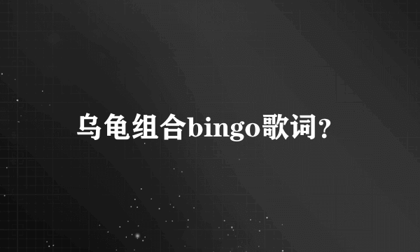 乌龟组合bingo歌词？