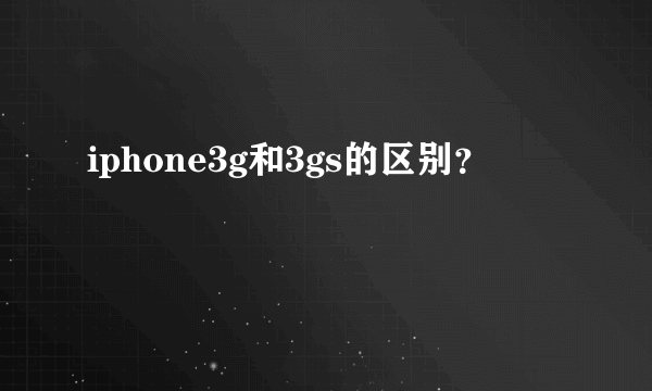 iphone3g和3gs的区别？