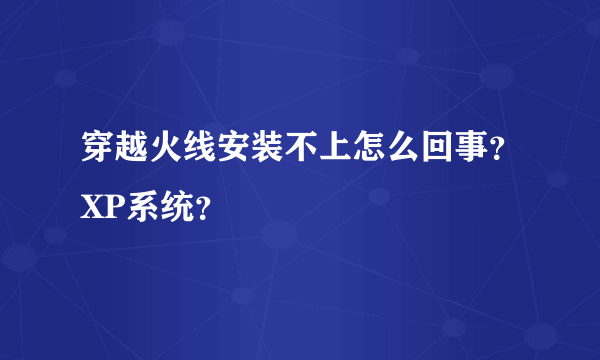 穿越火线安装不上怎么回事？XP系统？