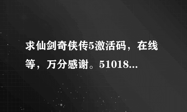 求仙剑奇侠传5激活码，在线等，万分感谢。510183228@qq.com