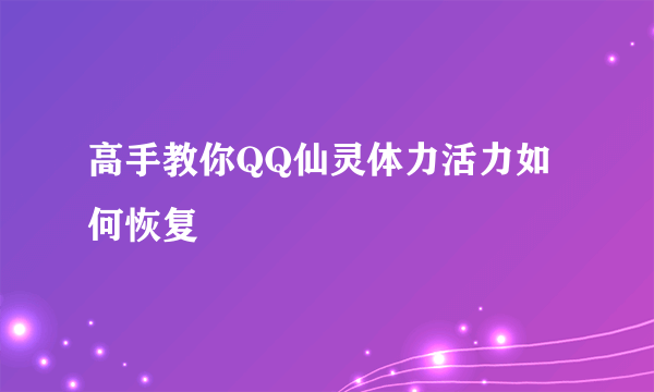 高手教你QQ仙灵体力活力如何恢复