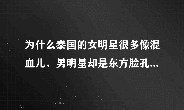 为什么泰国的女明星很多像混血儿，男明星却是东方脸孔，像中国人？