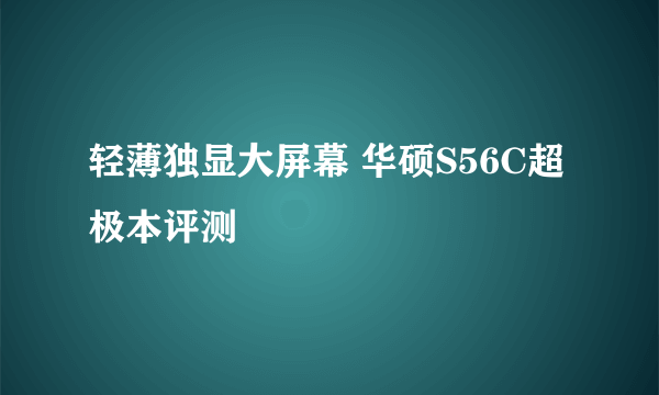 轻薄独显大屏幕 华硕S56C超极本评测