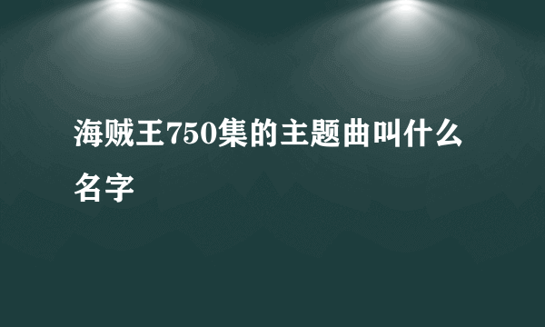 海贼王750集的主题曲叫什么名字