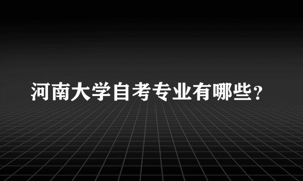 河南大学自考专业有哪些？