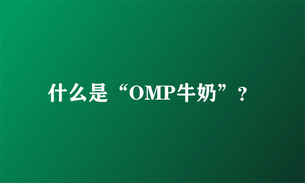 什么是“OMP牛奶”？