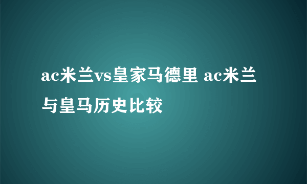 ac米兰vs皇家马德里 ac米兰与皇马历史比较