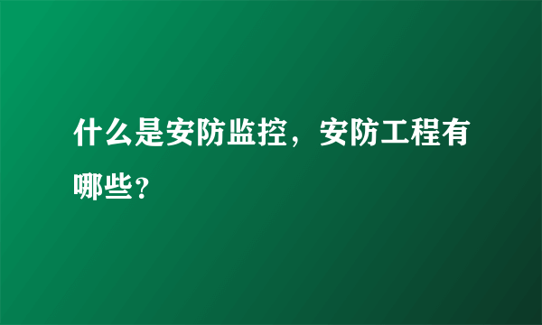 什么是安防监控，安防工程有哪些？