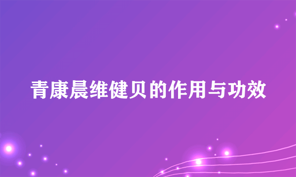 青康晨维健贝的作用与功效