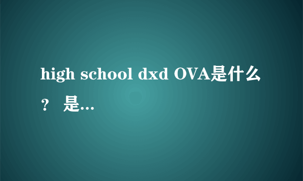 high school dxd OVA是什么？ 是指第13集吗？