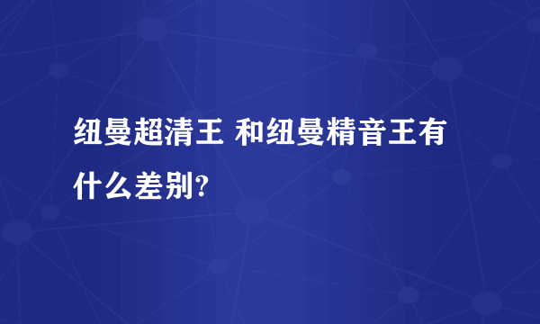 纽曼超清王 和纽曼精音王有什么差别?