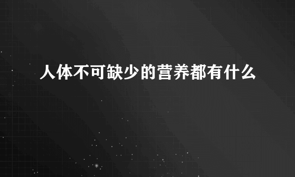 人体不可缺少的营养都有什么