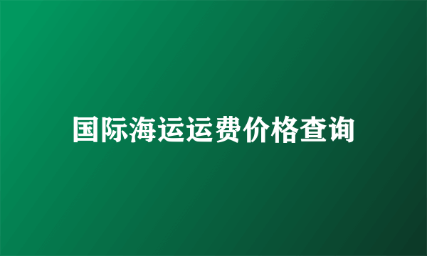 国际海运运费价格查询