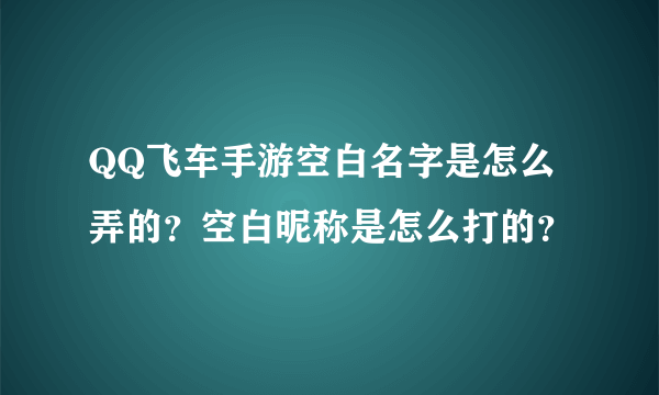 QQ飞车手游空白名字是怎么弄的？空白昵称是怎么打的？