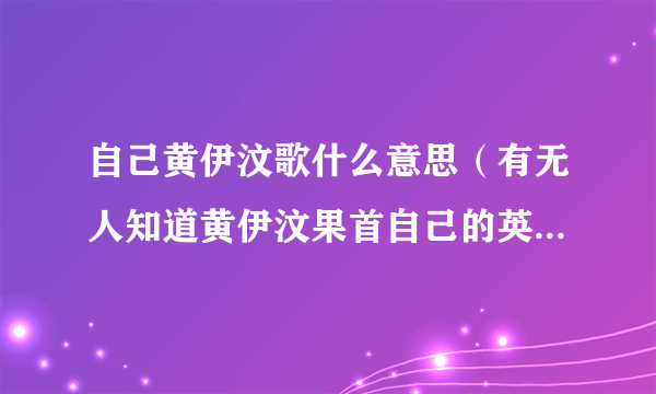 自己黄伊汶歌什么意思（有无人知道黄伊汶果首自己的英文版系叫什么？边个唱噶？）