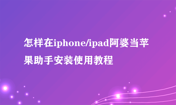 怎样在iphone/ipad阿婆当苹果助手安装使用教程