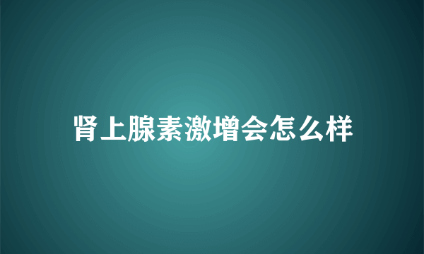 肾上腺素激增会怎么样