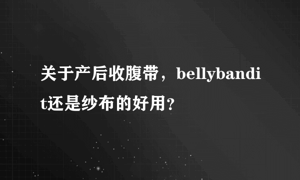 关于产后收腹带，bellybandit还是纱布的好用？