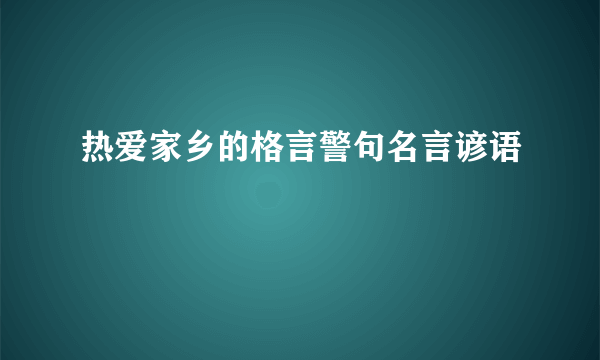 热爱家乡的格言警句名言谚语