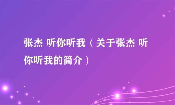 张杰 听你听我（关于张杰 听你听我的简介）