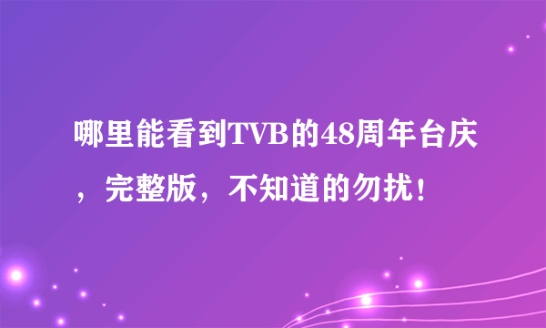 哪里能看到TVB的48周年台庆，完整版，不知道的勿扰！