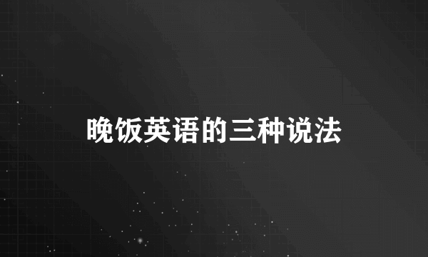 晚饭英语的三种说法