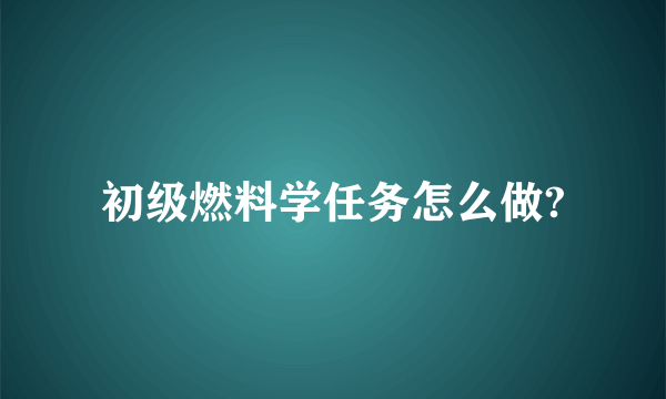 初级燃料学任务怎么做?