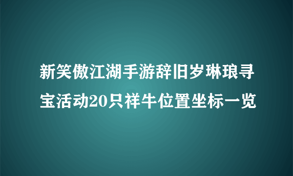 新笑傲江湖手游辞旧岁琳琅寻宝活动20只祥牛位置坐标一览