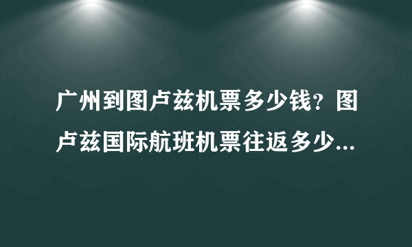 广州到图卢兹机票多少钱？图卢兹国际航班机票往返多少钱？便宜吗？