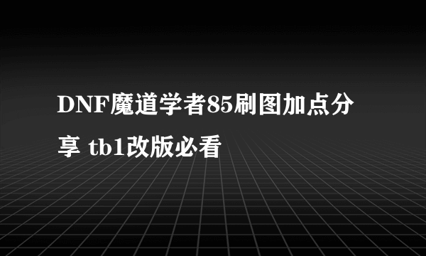 DNF魔道学者85刷图加点分享 tb1改版必看