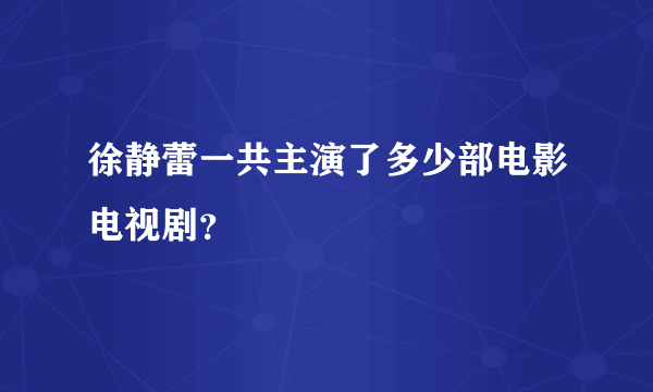 徐静蕾一共主演了多少部电影电视剧？