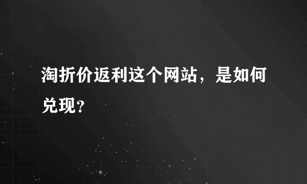 淘折价返利这个网站，是如何兑现？