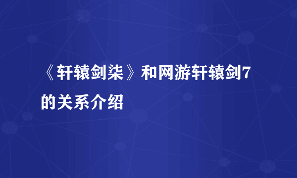 《轩辕剑柒》和网游轩辕剑7的关系介绍